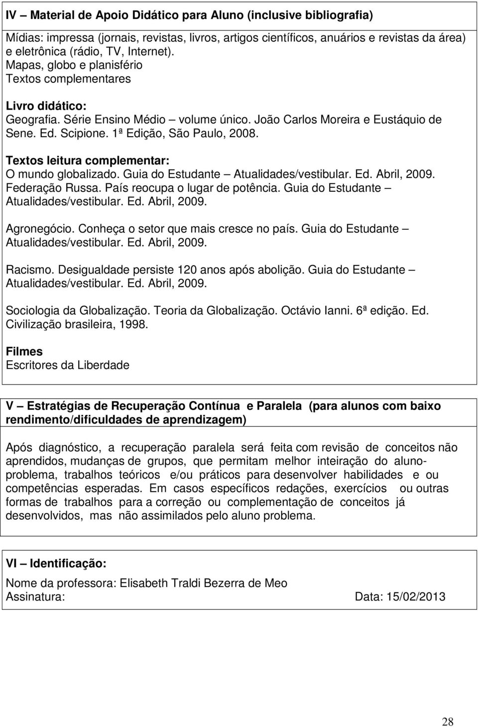 Textos leitura complementar: O mundo globalizado. Guia do Estudante Atualidades/vestibular. Ed. Abril, 2009. Federação Russa. País reocupa o lugar de potência.