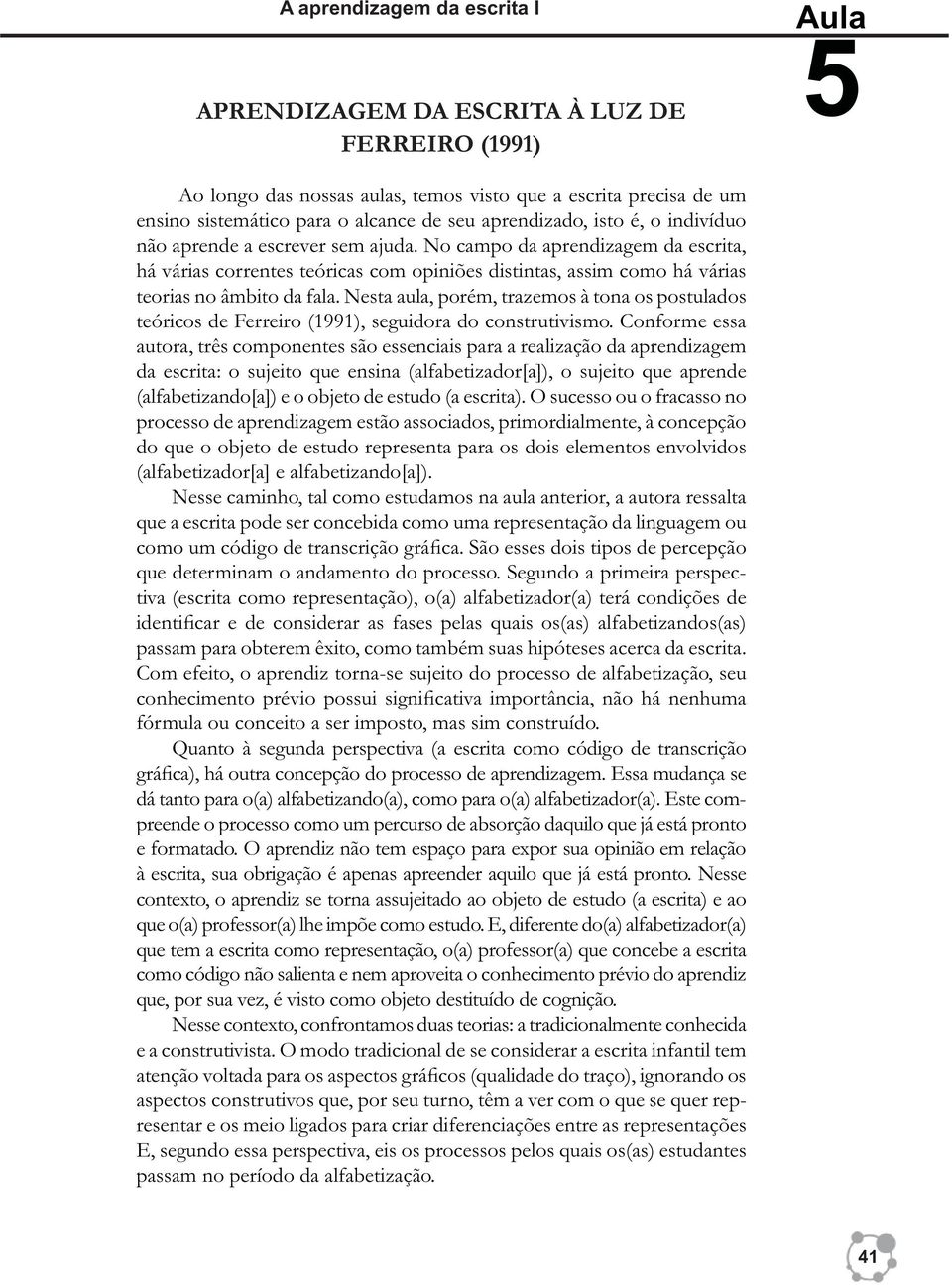 No campo da aprendizagem da escrita, há várias correntes teóricas com opiniões distintas, assim como há várias teorias no âmbito da fala.