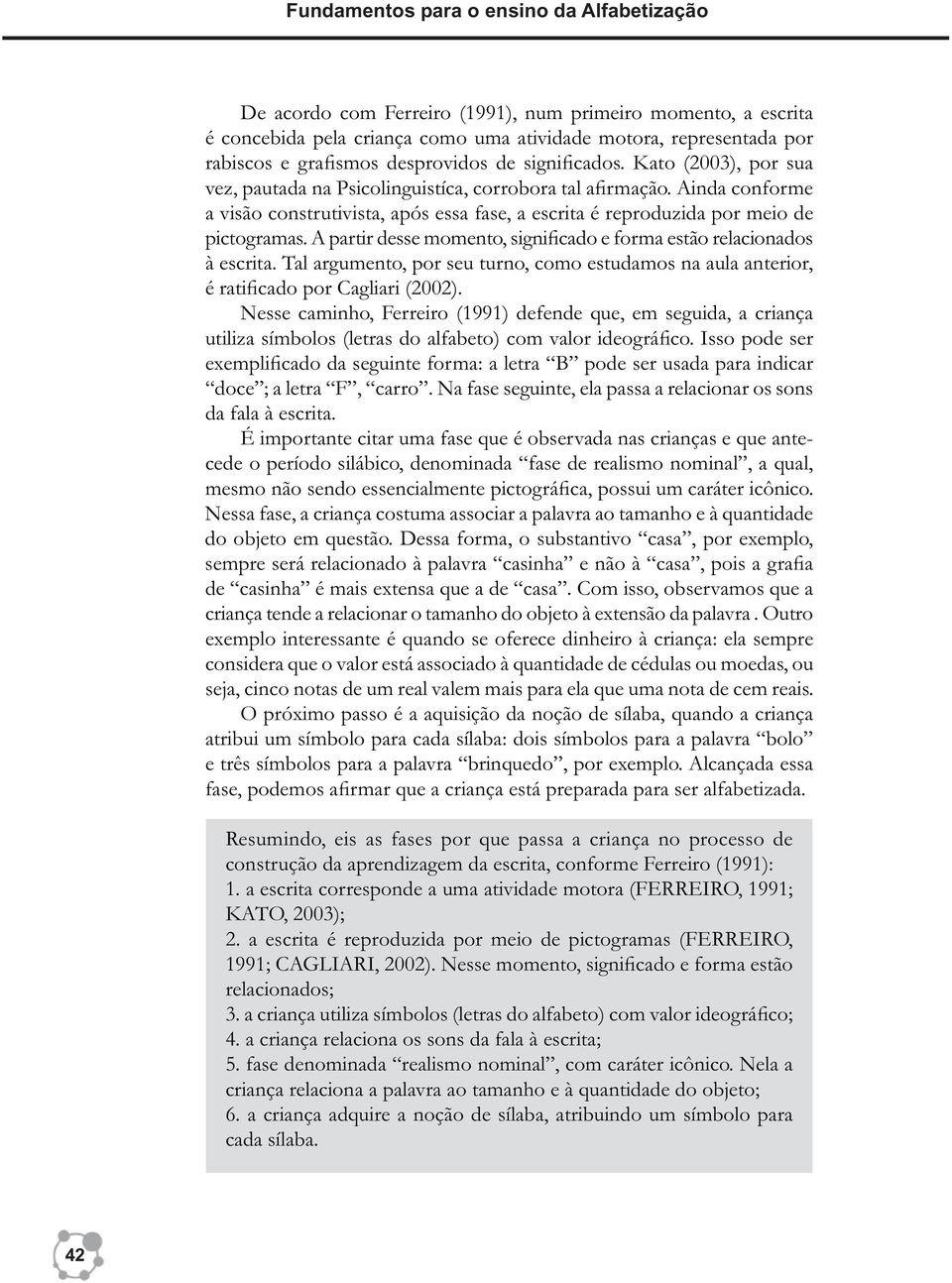 Ainda conforme a visão construtivista, após essa fase, a escrita é reproduzida por meio de pictogramas. A partir desse momento, significado e forma estão relacionados à escrita.