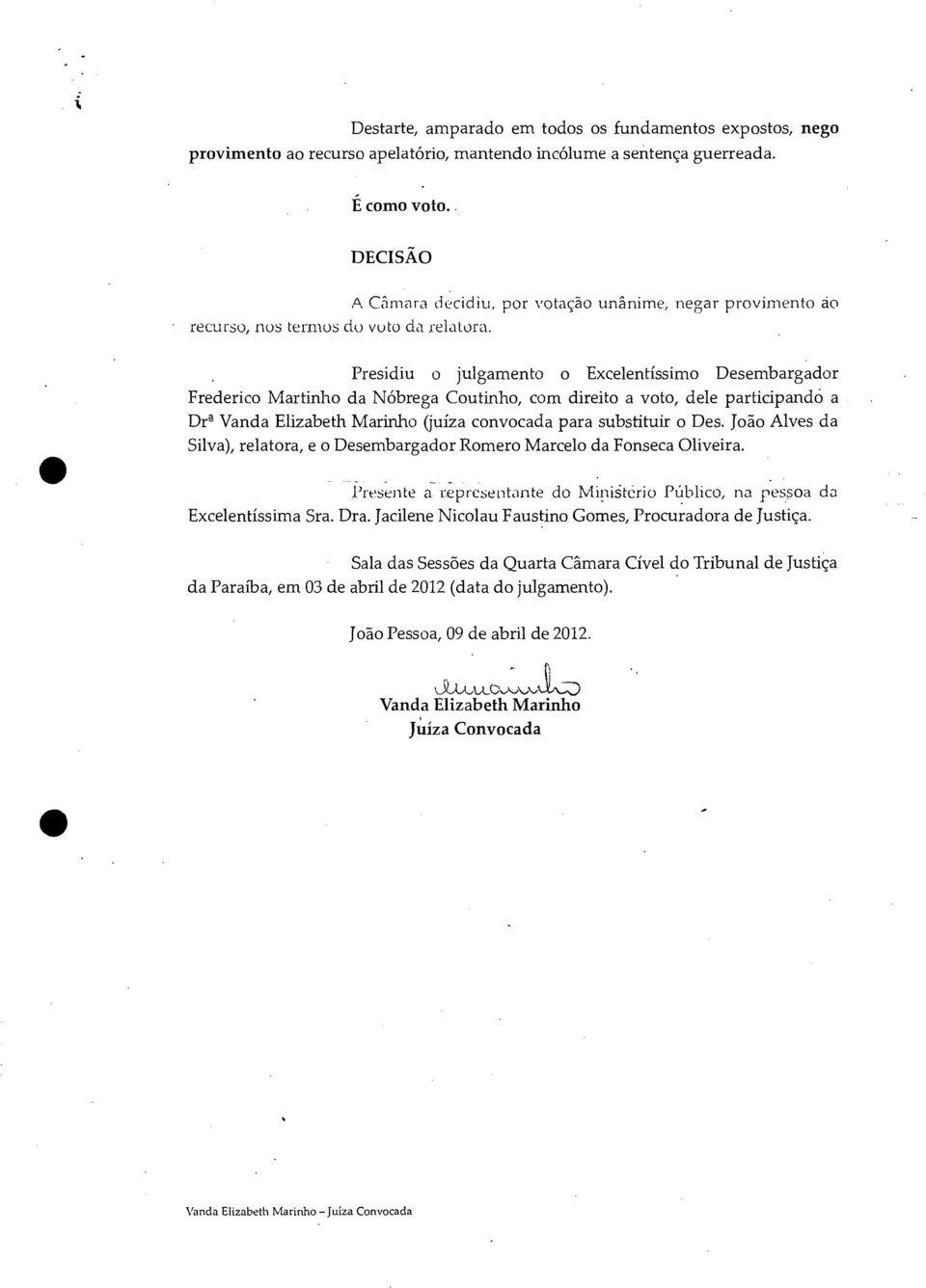 Presidiu o julgamento o Excelentíssimo Desembargador Frederico Martinho da Nóbrega Coutinho, com direito a voto, dele participando - a De Vanda Elizabeth Marinho (juíza convocada para substituir o