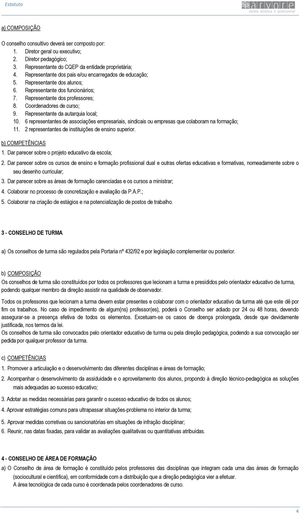 Representante da autarquia local; 10. 6 representantes de associações empresariais, sindicais ou empresas que colaboram na formação; 11. 2 representantes de instituições de ensino superior. 1. Dar parecer sobre o projeto educativo da escola; 2.