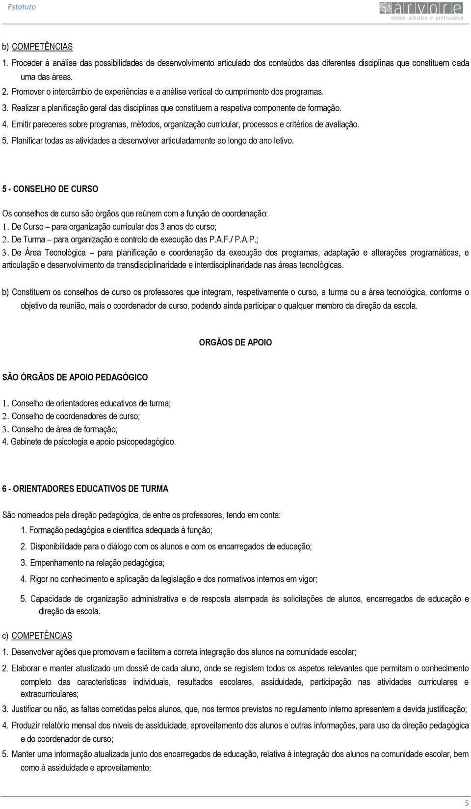 Emitir pareceres sobre programas, métodos, organização curricular, processos e critérios de avaliação. 5. Planificar todas as atividades a desenvolver articuladamente ao longo do ano letivo.