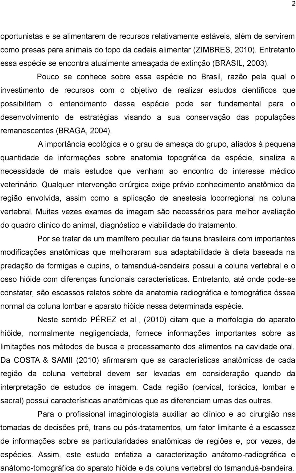 Pouco se conhece sobre essa espécie no Brasil, razão pela qual o investimento de recursos com o objetivo de realizar estudos científicos que possibilitem o entendimento dessa espécie pode ser