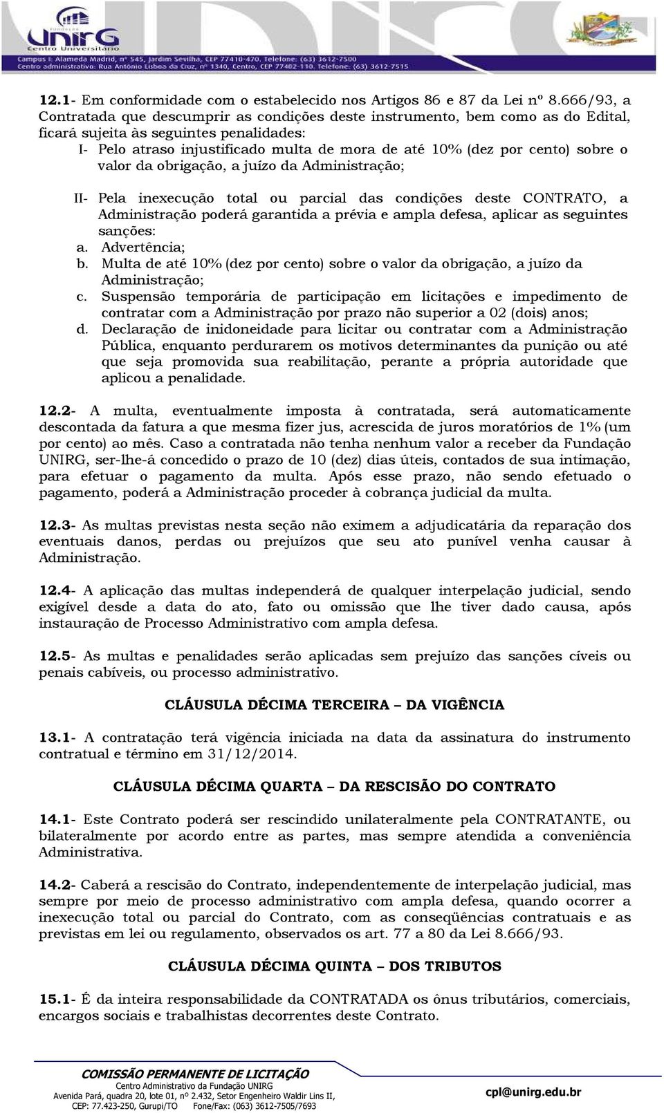 cento) sobre o valor da obrigação, a juízo da Administração; II- Pela inexecução total ou parcial das condições deste CONTRATO, a Administração poderá garantida a prévia e ampla defesa, aplicar as