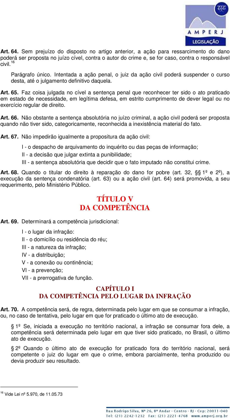 Faz coisa julgada no cível a sentença penal que reconhecer ter sido o ato praticado em estado de necessidade, em legítima defesa, em estrito cumprimento de dever legal ou no exercício regular de