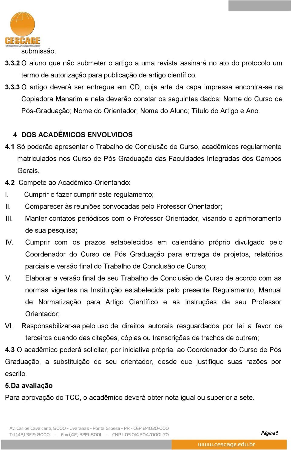 capa impressa encontra-se na Copiadora Manarim e nela deverão constar os seguintes dados: Nome do Curso de Pós-Graduação; Nome do Orientador; Nome do Aluno; Título do Artigo e Ano.