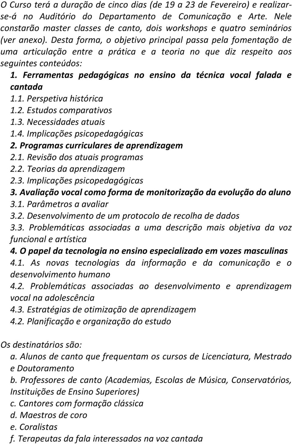 Desta forma, o objetivo principal passa pela fomentação de uma articulação entre a prática e a teoria no que diz respeito aos seguintes conteúdos: 1.