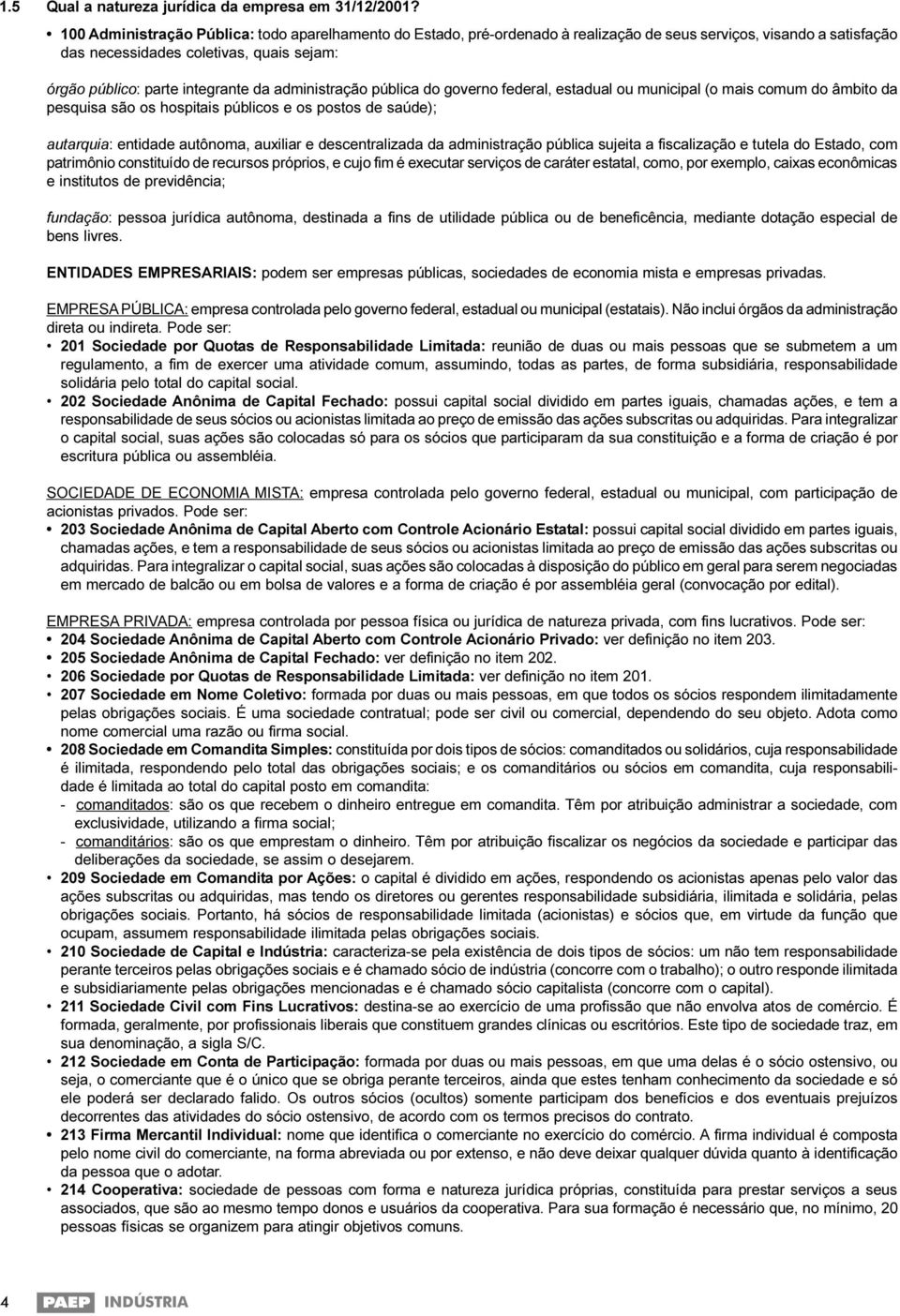 administração pública do governo federal, estadual ou municipal (o mais comum do âmbito da pesquisa são os hospitais públicos e os postos de saúde); autarquia: entidade autônoma, auxiliar e