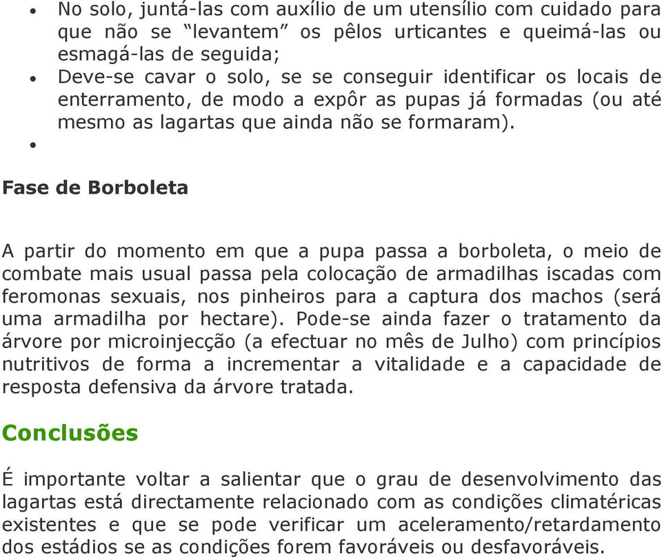 Fase de Borboleta A partir do momento em que a pupa passa a borboleta, o meio de combate mais usual passa pela colocação de armadilhas iscadas com feromonas sexuais, nos pinheiros para a captura dos