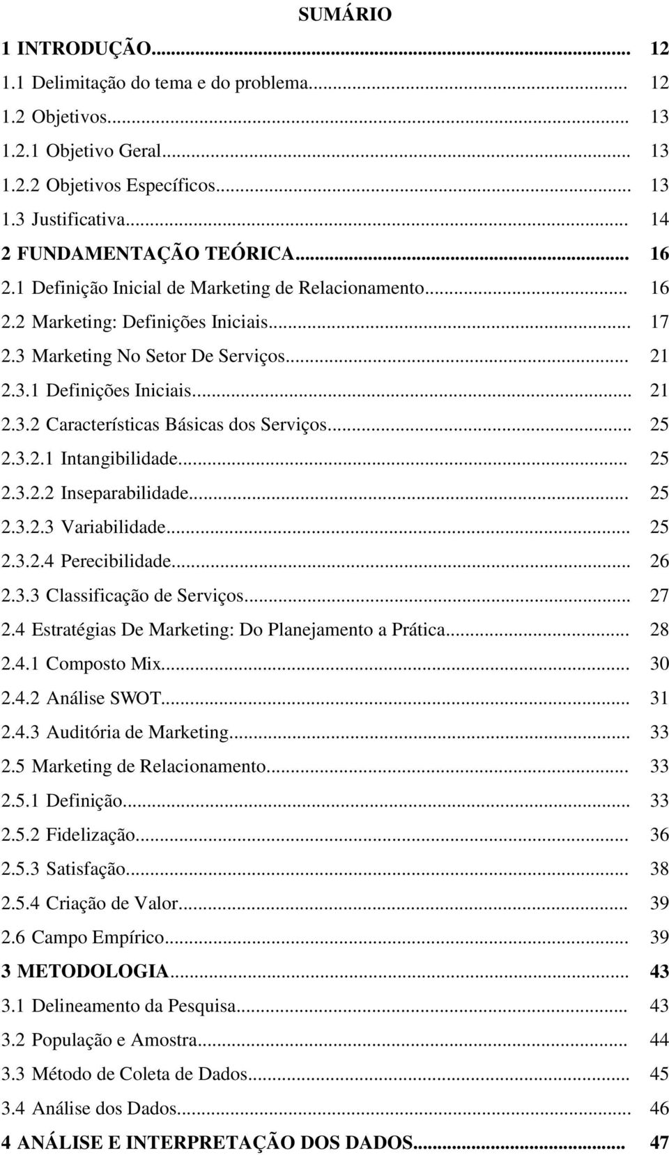 .. 25 2.3.2.1-Intangibilidade... 25 2.3.2.2-Inseparabilidade... 25 2.3.2.3-Variabilidade... 25 2.3.2.4-Perecibilidade... 26 2.3.3-Classificação de Serviços... 27 2.