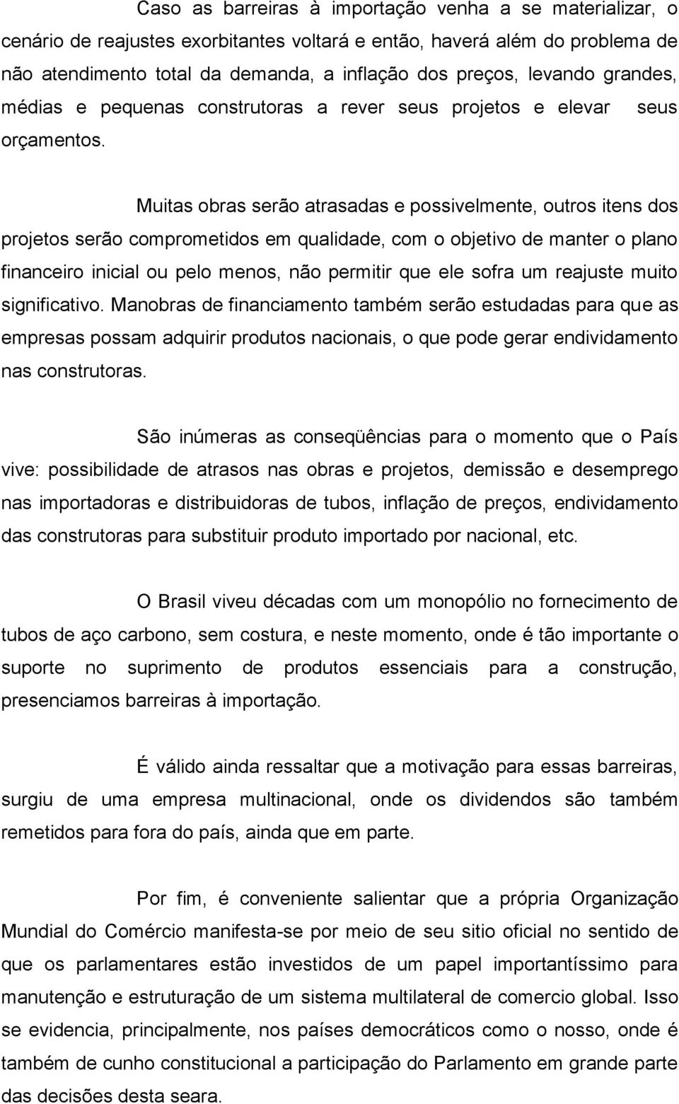 Muitas obras serão atrasadas e possivelmente, outros itens dos projetos serão comprometidos em qualidade, com o objetivo de manter o plano financeiro inicial ou pelo menos, não permitir que ele sofra