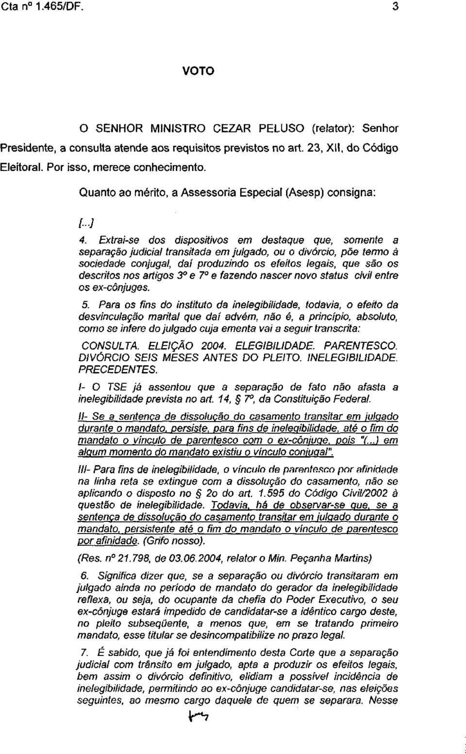 Extrai-se dos dispositivos em destaque que, somente a separação judicial transitada em julgado, ou o divórcio, põe termo à sociedade conjugal, daí produzindo os efeitos legais, que são os descritos