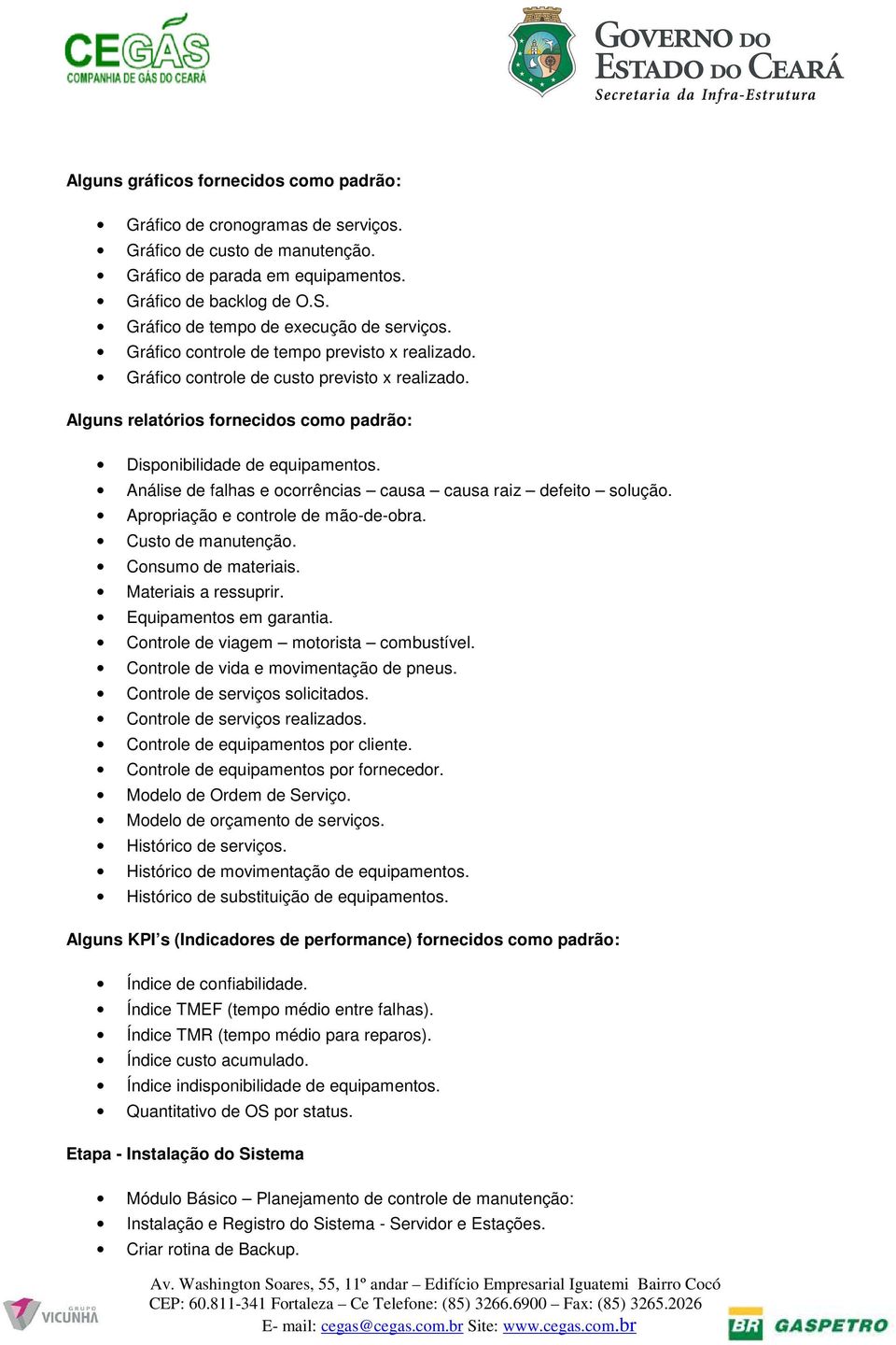 Alguns relatórios fornecidos como padrão: Disponibilidade de equipamentos. Análise de falhas e ocorrências causa causa raiz defeito solução. Apropriação e controle de mão-de-obra. Custo de manutenção.