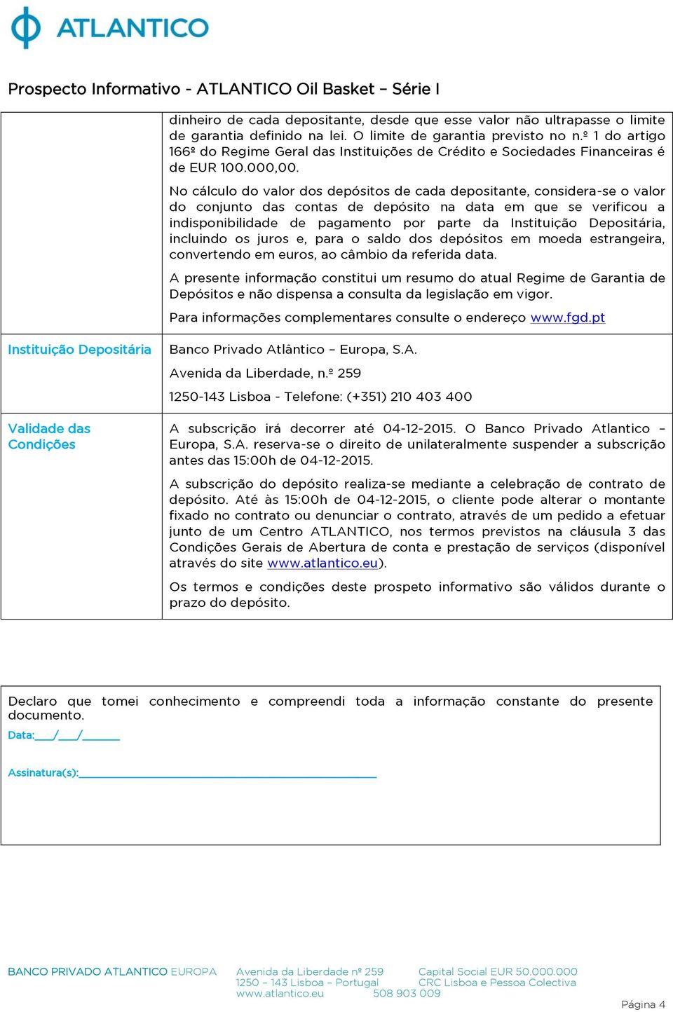 No cálculo do valor dos depósitos de cada depositante, considera-se o valor do conjunto das contas de depósito na data em que se verificou a indisponibilidade de pagamento por parte da Instituição