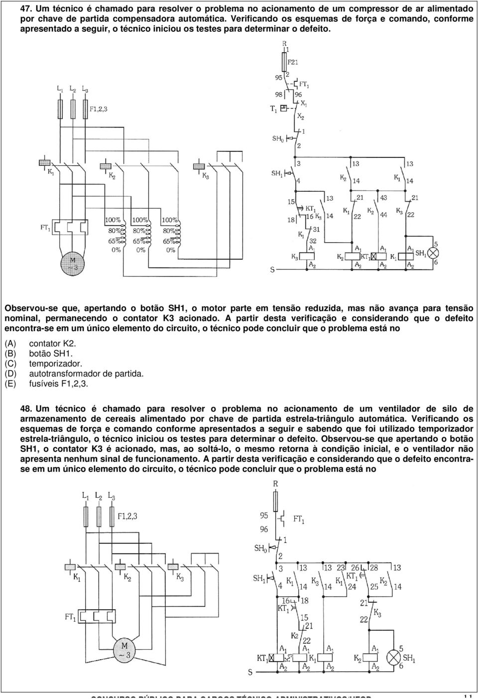 Observou-se que, apertando o botão SH1, o motor parte em tensão reduzida, mas não avança para tensão nominal, permanecendo o contator K acionado.