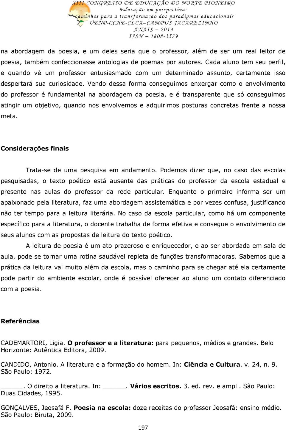 Vendo dessa forma conseguimos enxergar como o envolvimento do professor é fundamental na abordagem da poesia, e é transparente que só conseguimos atingir um objetivo, quando nos envolvemos e