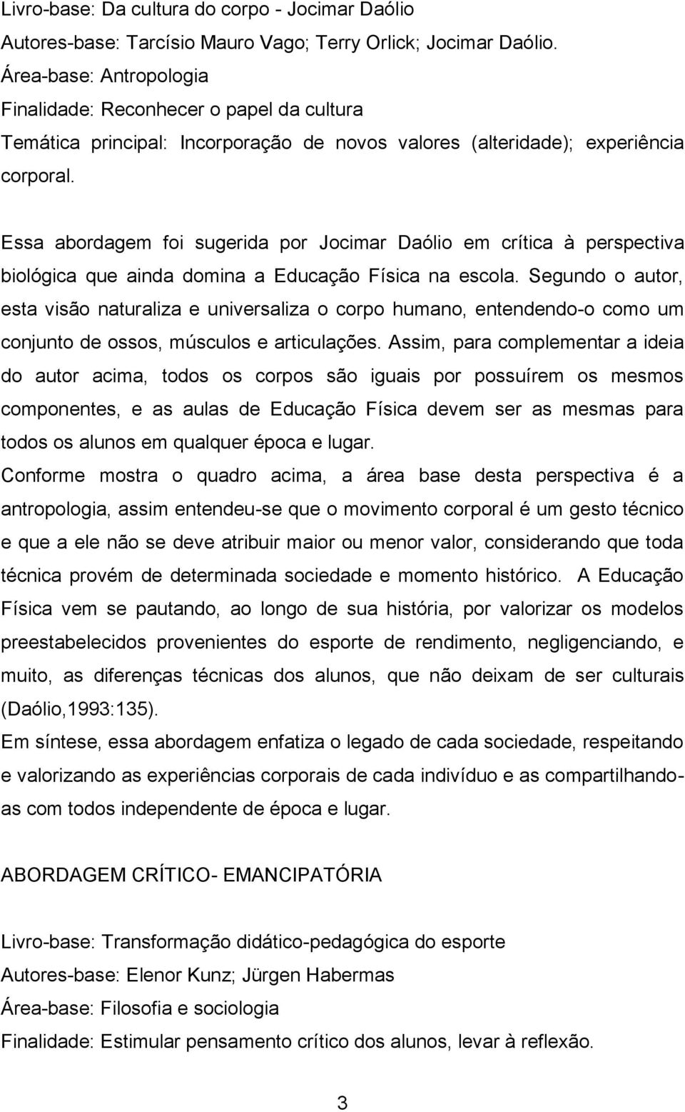 Essa abordagem foi sugerida por Jocimar Daólio em crítica à perspectiva biológica que ainda domina a Educação Física na escola.