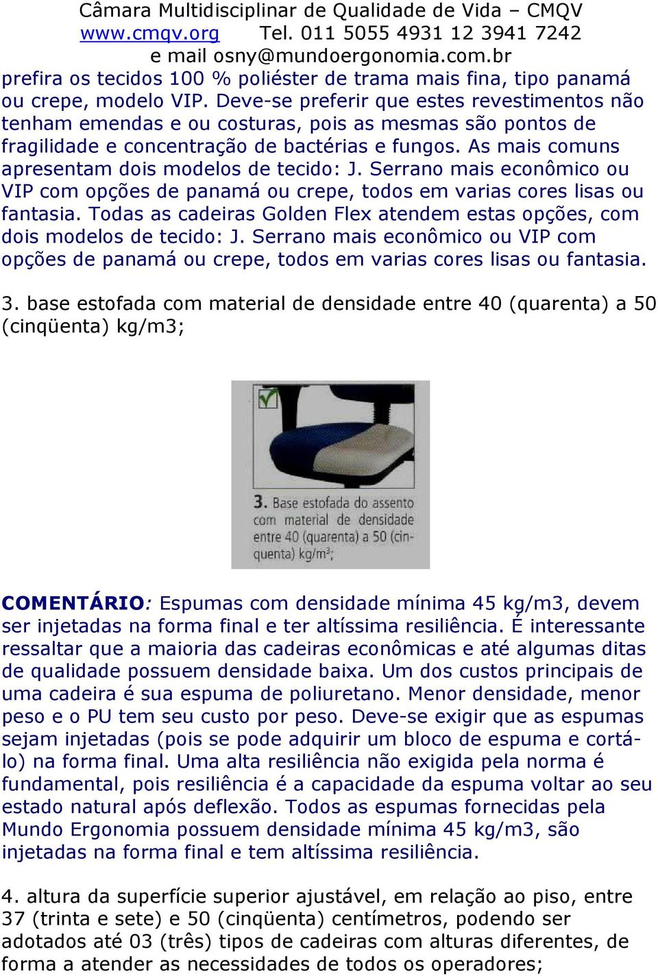 As mais comuns apresentam dois modelos de tecido: J. Serrano mais econômico ou VIP com opções de panamá ou crepe, todos em varias cores lisas ou fantasia.