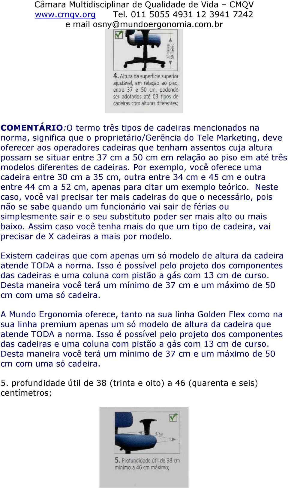 Por exemplo, você oferece uma cadeira entre 30 cm a 35 cm, outra entre 34 cm e 45 cm e outra entre 44 cm a 52 cm, apenas para citar um exemplo teórico.