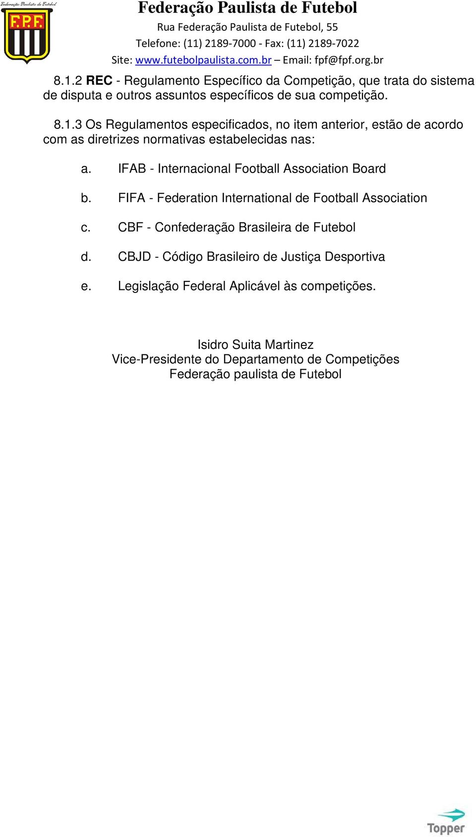 CBF - Confederação Brasileira de Futebol d. CBJD - Código Brasileiro de Justiça Desportiva e. Legislação Federal Aplicável às competições.