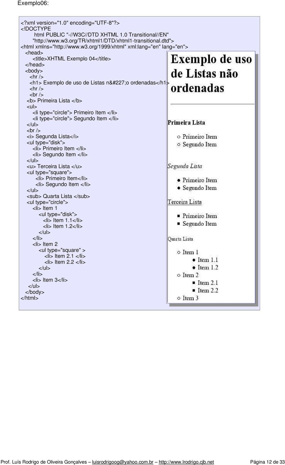 Segundo Item </li> </ul> <br /> <i> Segunda Lista</i> <ul type="disk"> <li> Primeiro Item </li> <li> Segundo Item </li> </ul> <u> Terceira Lista </u> <ul type="square"> <li> Primeiro Item</li> <li>