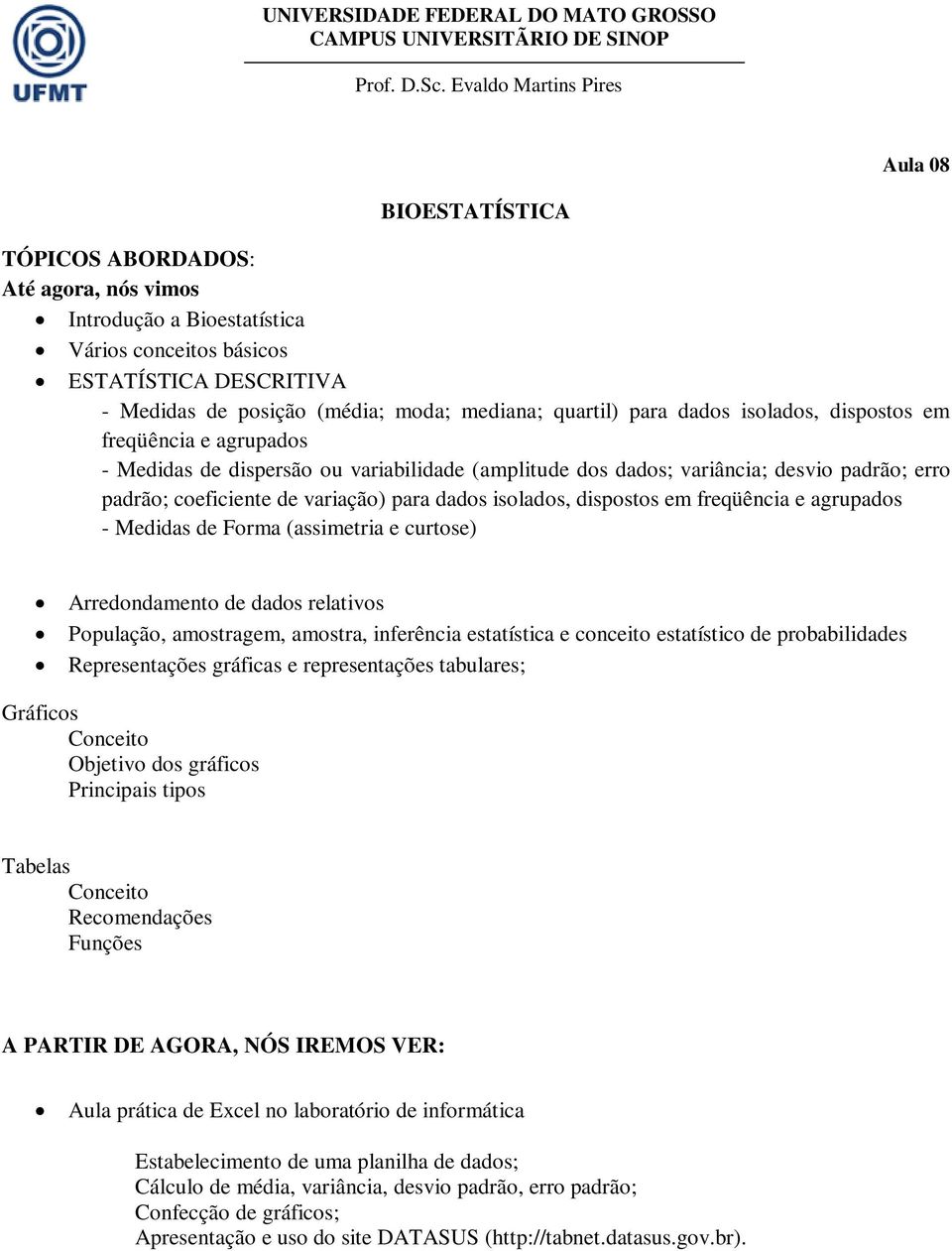 dispostos em freqüência e agrupados - Medidas de Forma (assimetria e curtose) Arredondamento de dados relativos População, amostragem, amostra, inferência estatística e conceito estatístico de