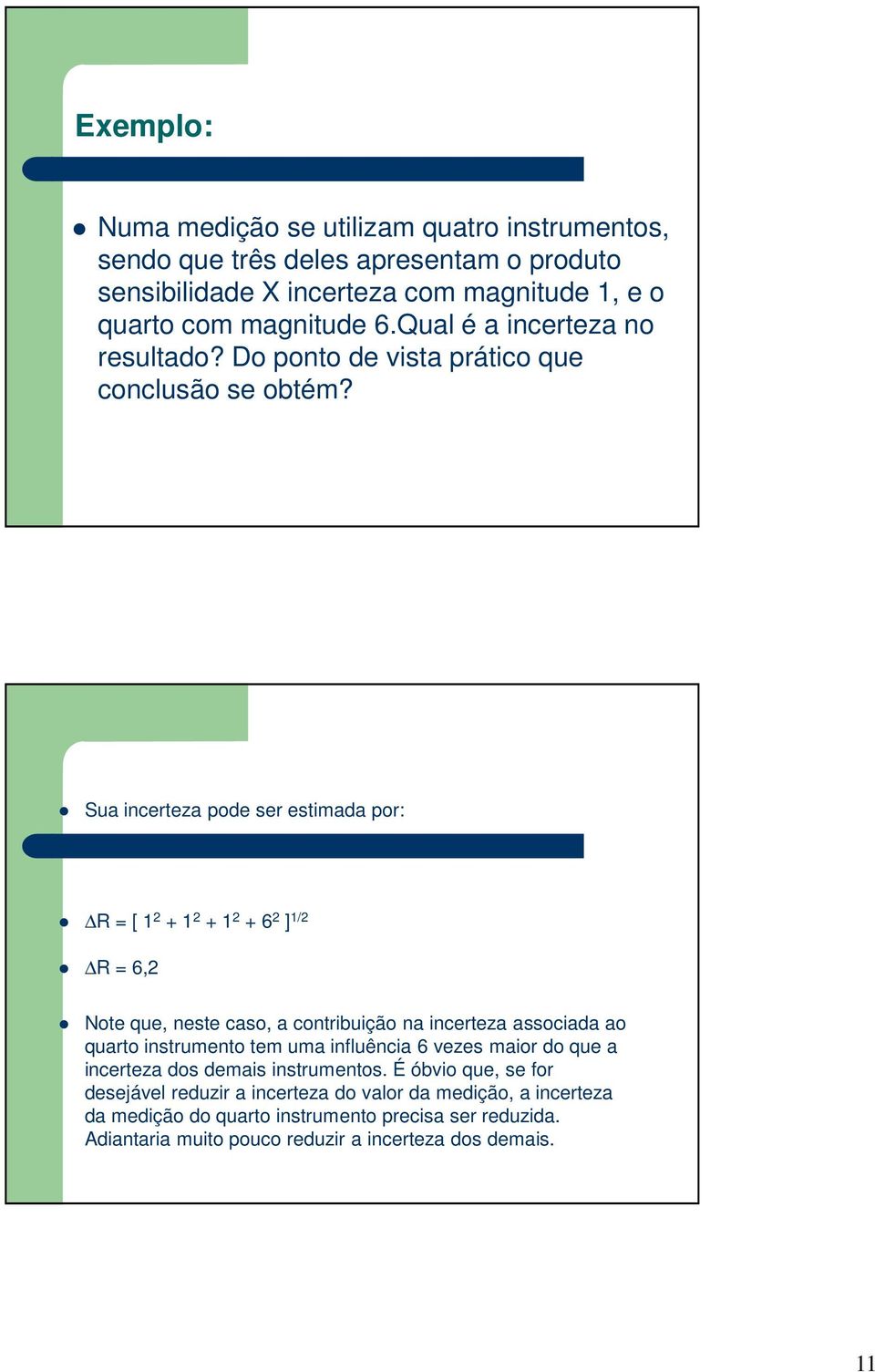 Sua incerteza pode ser estimada por: R = [ 1 2 + 1 2 + 1 2 + 6 2 ] 1/2 R = 6,2 Note que, neste caso, a contribuição na incerteza associada ao quarto instrumento tem uma