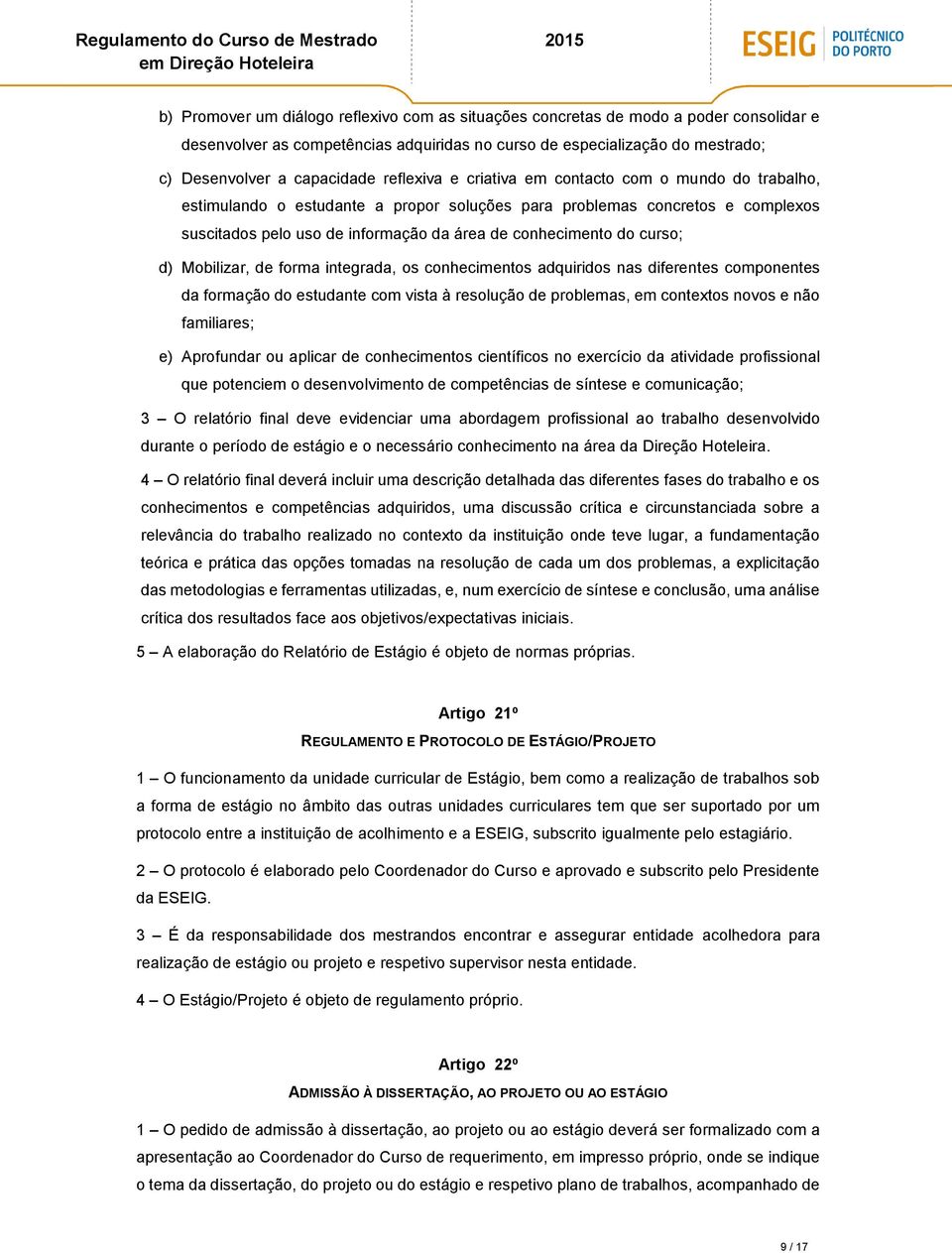 curso; d) Mobilizar, de forma integrada, os conhecimentos adquiridos nas diferentes componentes da formação do estudante com vista à resolução de problemas, em contextos novos e não familiares; e)