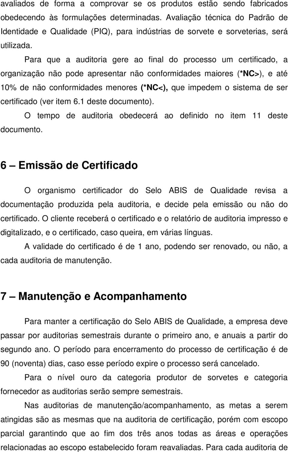 Para que a auditoria gere ao final do processo um certificado, a organização não pode apresentar não conformidades maiores (*NC>), e até 10% de não conformidades menores (*NC<), que impedem o sistema