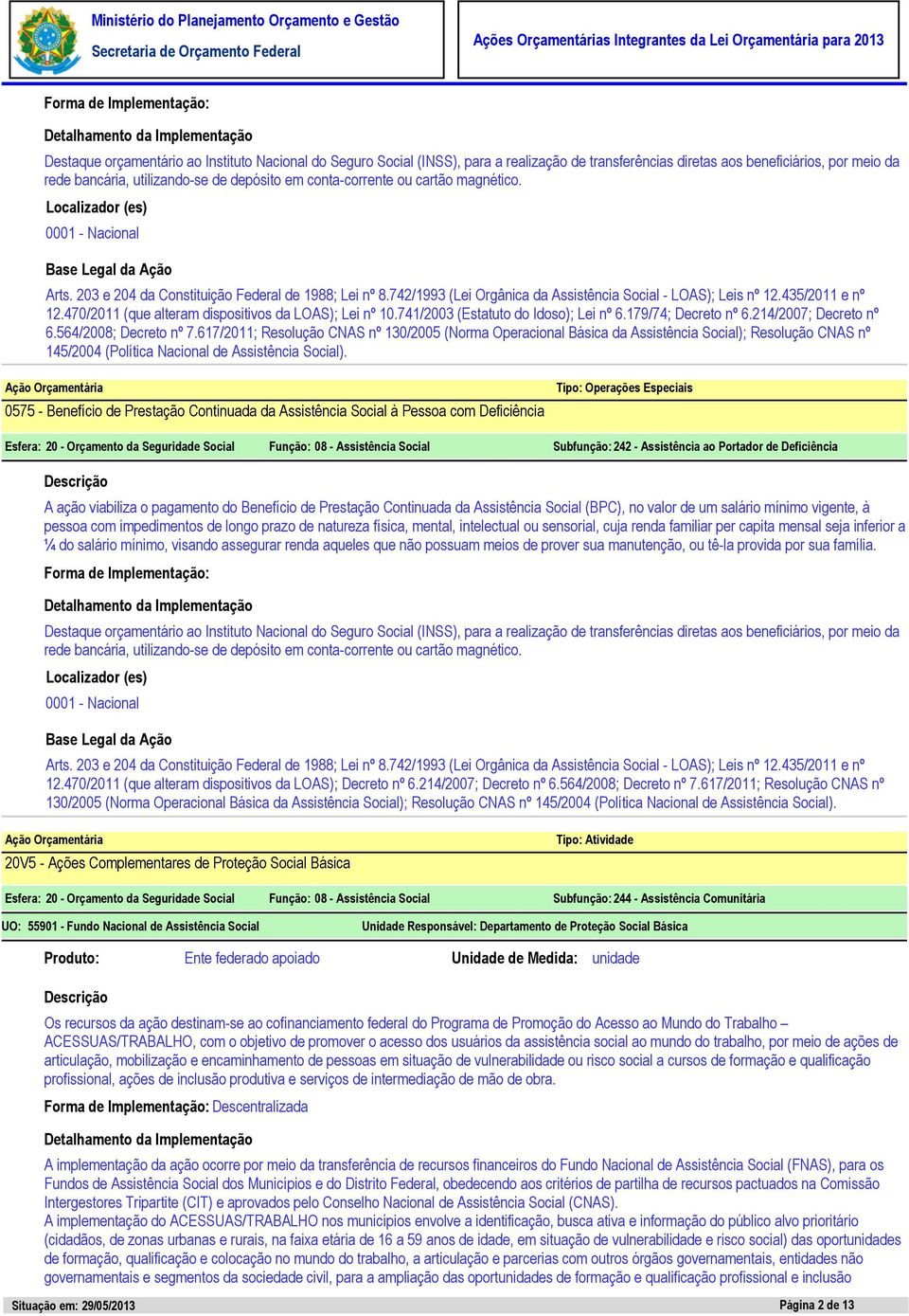 470/2011 (que alteram dispositivos da LOAS); Lei nº 10.741/2003 (Estatuto do Idoso); Lei nº 6.179/74; Decreto nº 6.214/2007; Decreto nº 6.564/2008; Decreto nº 7.