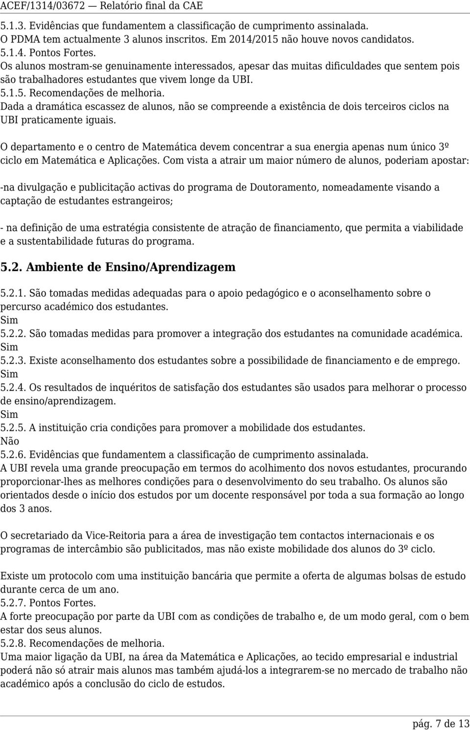 Dada a dramática escassez de alunos, não se compreende a existência de dois terceiros ciclos na UBI praticamente iguais.