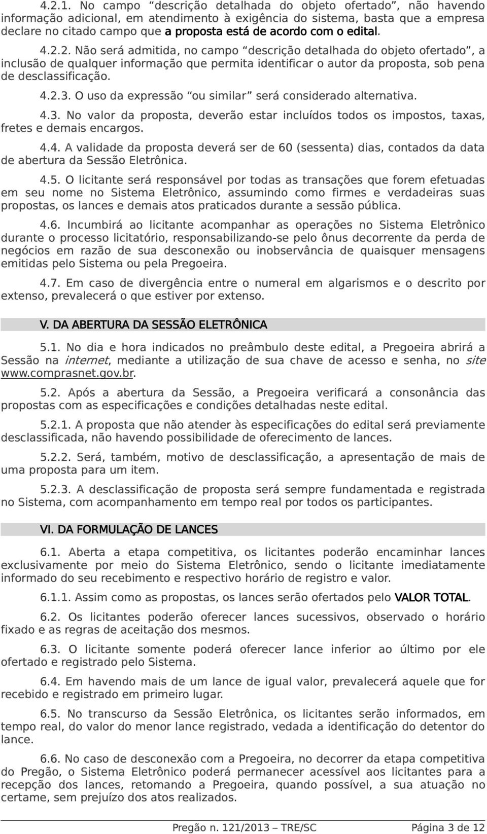 o edital. 4.2.2. Não será admitida, no campo descrição detalhada do objeto ofertado, a inclusão de qualquer informação que permita identificar o autor da proposta, sob pena de desclassificação. 4.2.3.