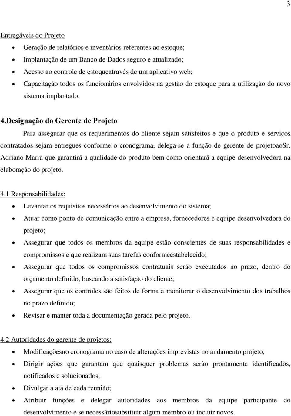 Designação do Gerente de Projeto Para assegurar que os requerimentos do cliente sejam satisfeitos e que o produto e serviços contratados sejam entregues conforme o cronograma, delega-se a função de