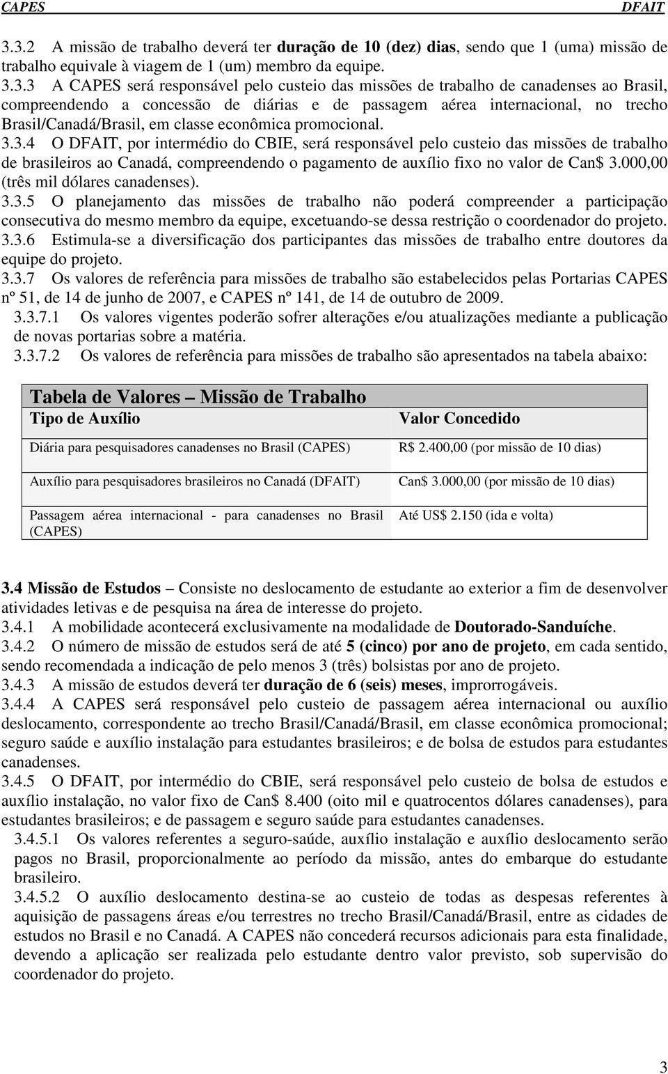 3.4 O, por intermédio do CBIE, será responsável pelo custeio das missões de trabalho de brasileiros ao Canadá, compreendendo o pagamento de auxílio fixo no valor de Can$ 3.