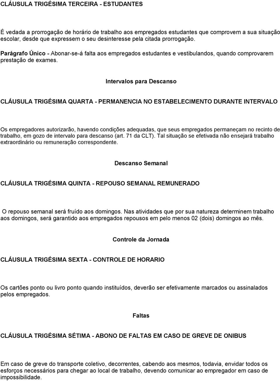 Intervalos para Descanso CLÁUSULA TRIGÉSIMA QUARTA - PERMANENCIA NO ESTABELECIMENTO DURANTE INTERVALO Os empregadores autorizarão, havendo condições adequadas, que seus empregados permaneçam no