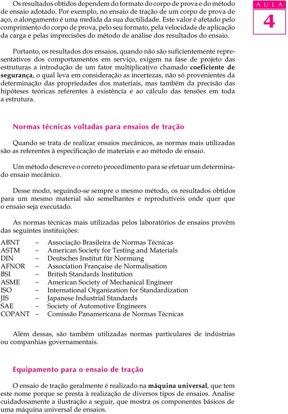 A U L A Portanto, os resultados dos ensaios, quando não são suficientemente representativos dos comportamentos em serviço, exigem na fase de projeto das estruturas a introdução de um fator