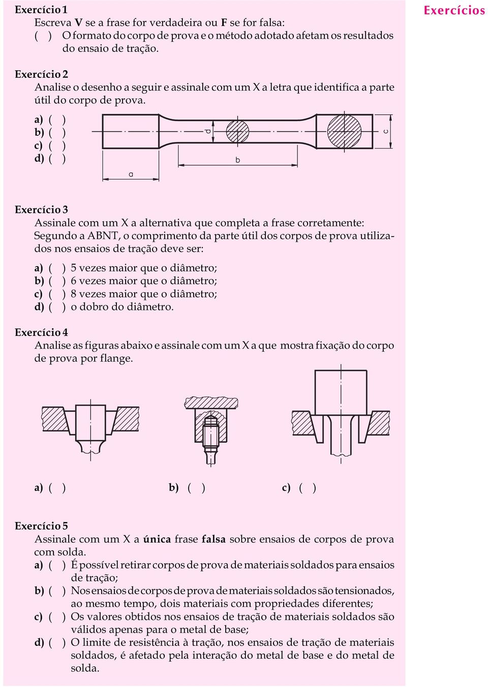 a) ( ) b) ( ) c) ( ) d) ( ) Exercício 3 Assinale com um X a alternativa que completa a frase corretamente: Segundo a ABNT, o comprimento da parte útil dos corpos de prova utilizados nos ensaios de