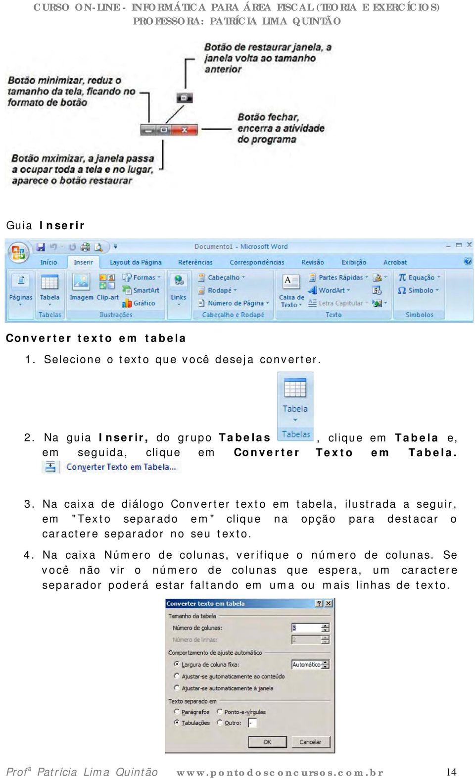 Na caixa de diálogo Converter texto em tabela, ilustrada a seguir, em "Texto separado em" clique na opção para destacar o caractere separador no seu