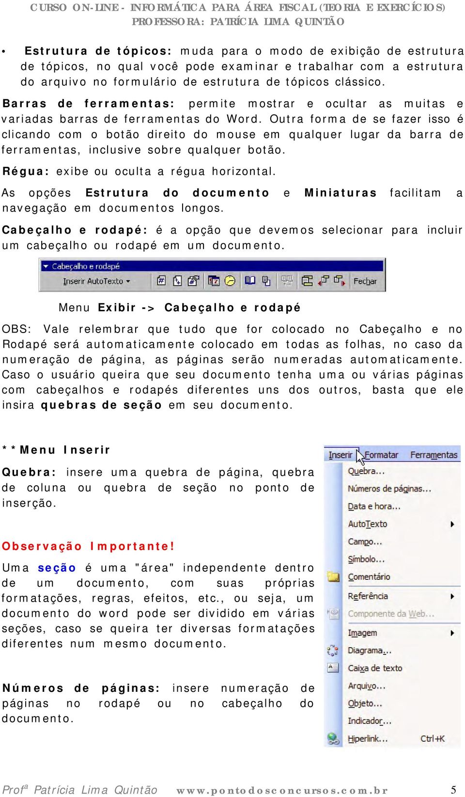 Outra forma de se fazer isso é clicando com o botão direito do mouse em qualquer lugar da barra de ferramentas, inclusive sobre qualquer botão. Régua: exibe ou oculta a régua horizontal.