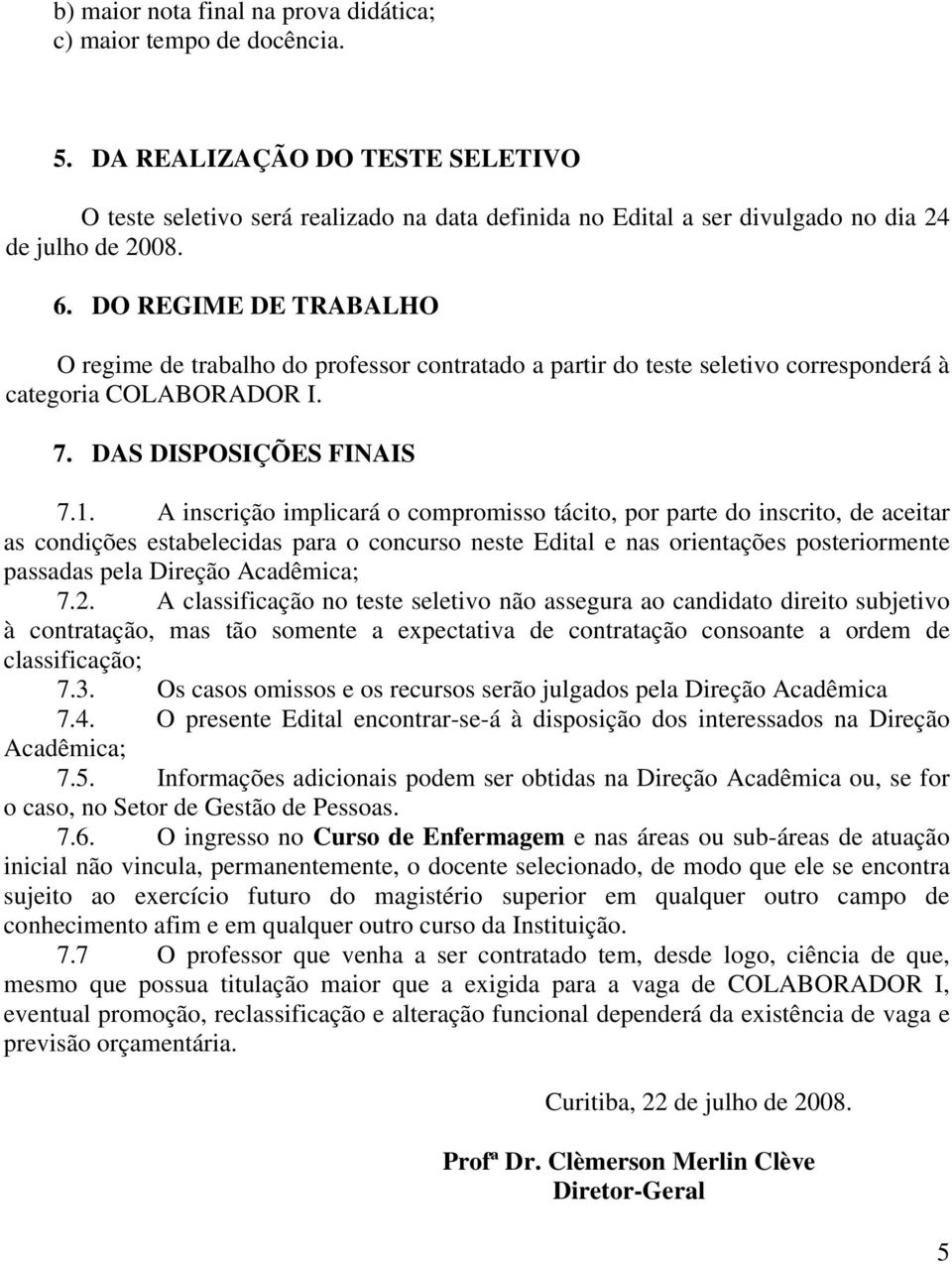 DO REGIME DE TRABALHO O regime de trabalho do professor contratado a partir do teste seletivo corresponderá à categoria COLABORADOR I. 7. DAS DISPOSIÇÕES FINAIS 7.1.