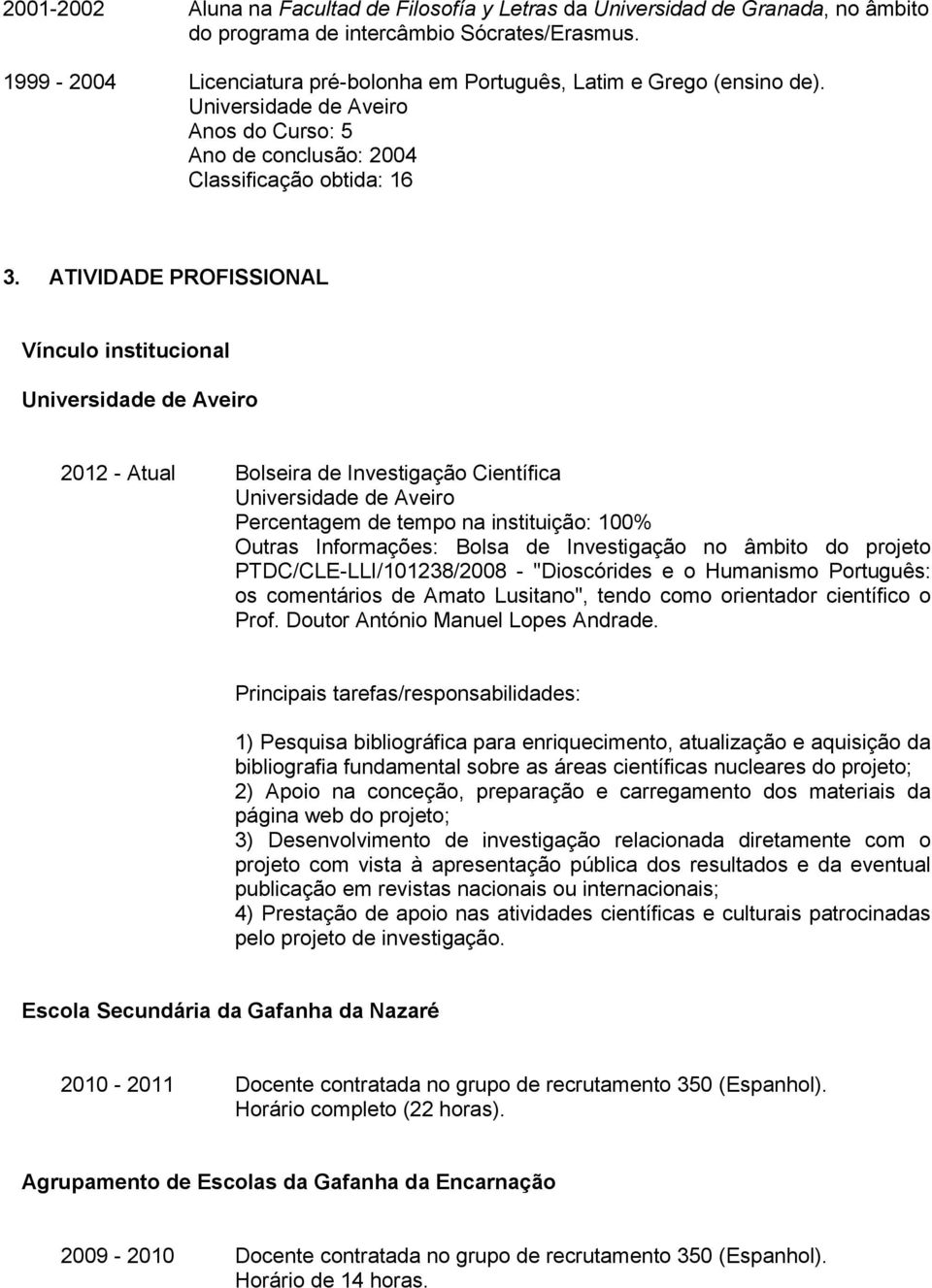 ATIVIDADE PROFISSIONAL Vínculo institucional 2012 - Atual Bolseira de Investigação Científica Percentagem de tempo na instituição: 100% Outras Informações: Bolsa de Investigação no âmbito do projeto