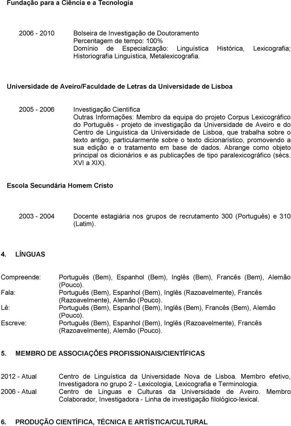 /Faculdade de Letras da Universidade de Lisboa 2005-2006 Investigação Científica Outras Informações: Membro da equipa do projeto Corpus Lexicográfico do Português - projeto de investigação da e do