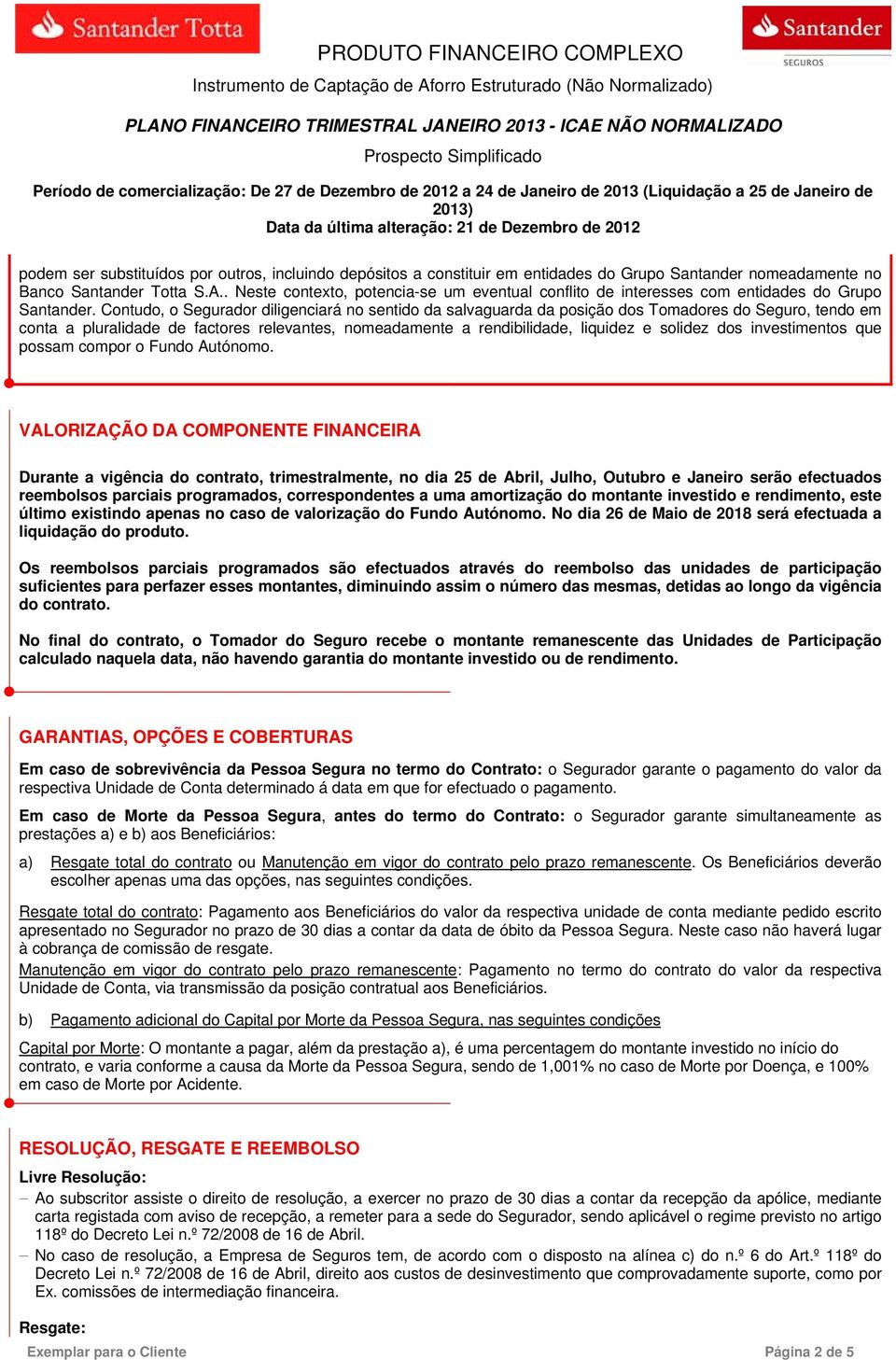 Contudo, o Segurador diligenciará no sentido da salvaguarda da posição dos Tomadores do Seguro, tendo em conta a pluralidade de factores relevantes, nomeadamente a rendibilidade, liquidez e solidez