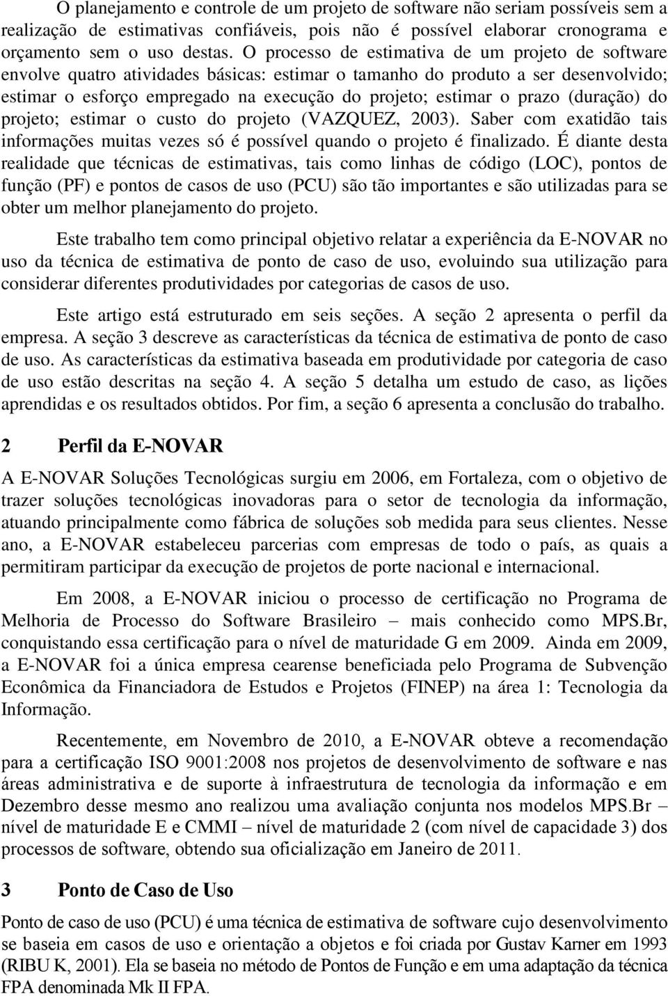 prazo (duração) do projeto; estimar o custo do projeto (VAZQUEZ, 2003). Saber com exatidão tais informações muitas vezes só é possível quando o projeto é finalizado.