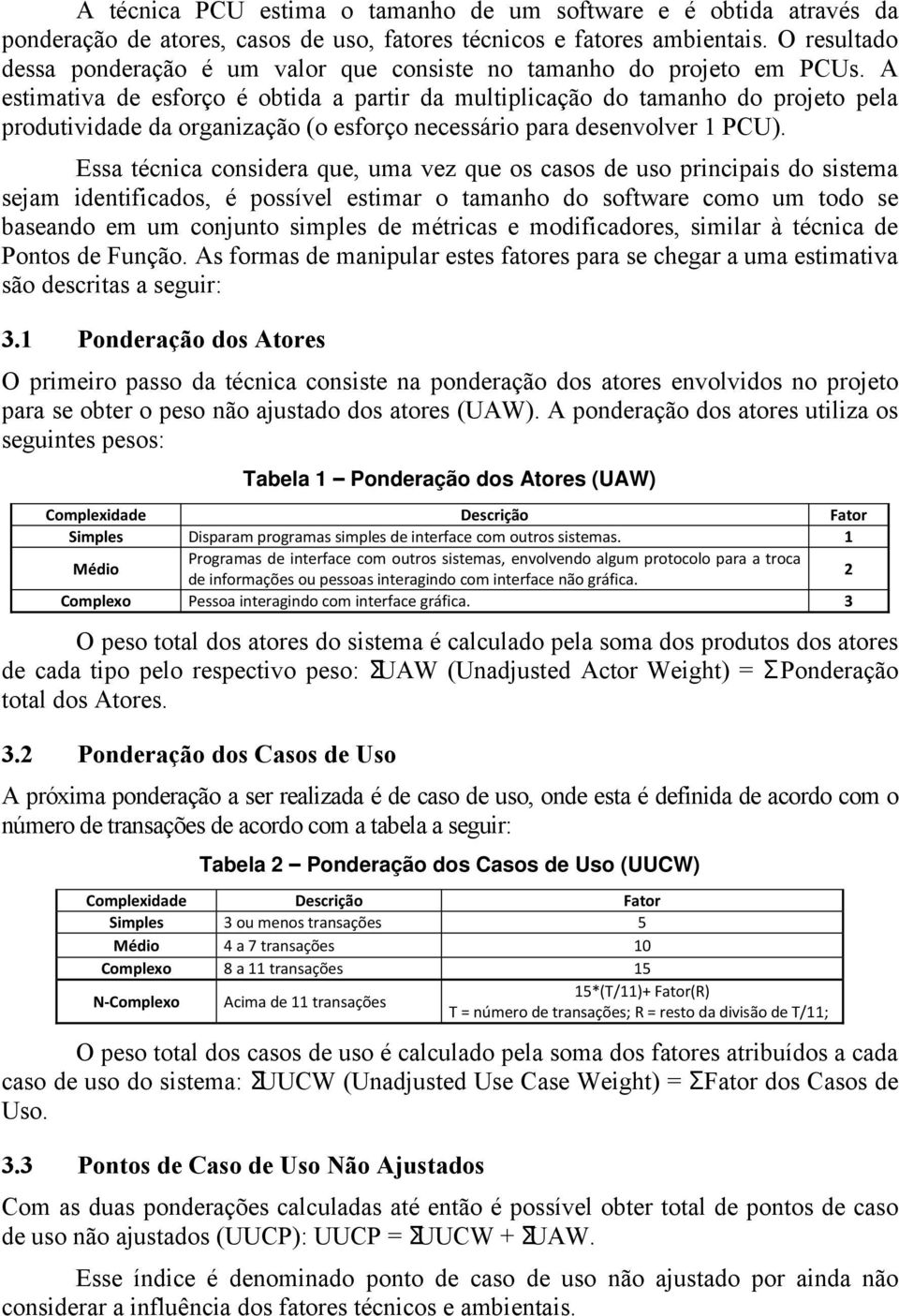 A estimativa de esforço é obtida a partir da multiplicação do tamanho do projeto pela produtividade da organização (o esforço necessário para desenvolver 1 PCU).