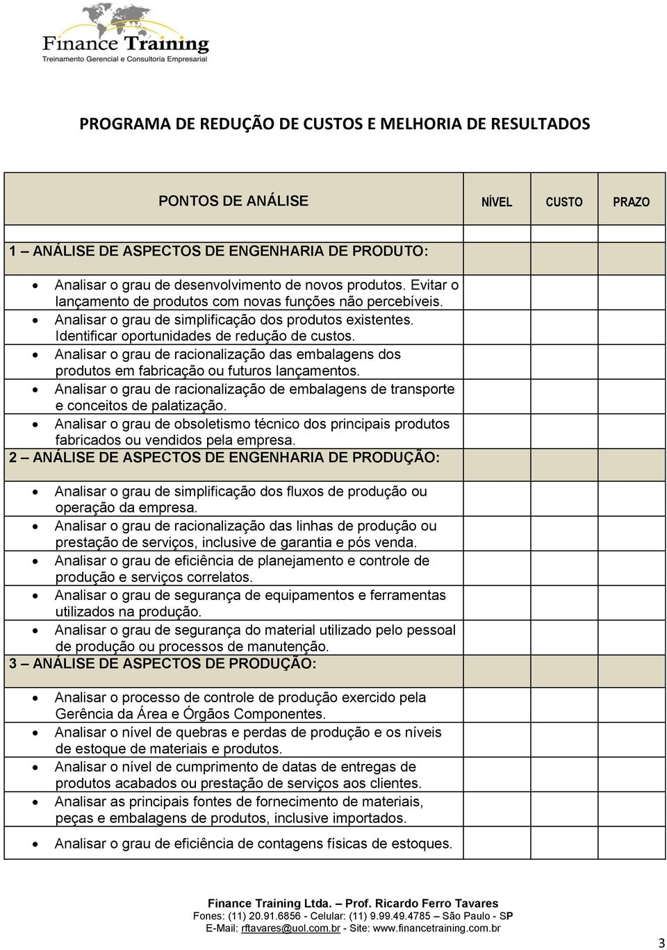 Analisar o grau de racionalização das embalagens dos produtos em fabricação ou futuros lançamentos. Analisar o grau de racionalização de embalagens de transporte e conceitos de palatização.