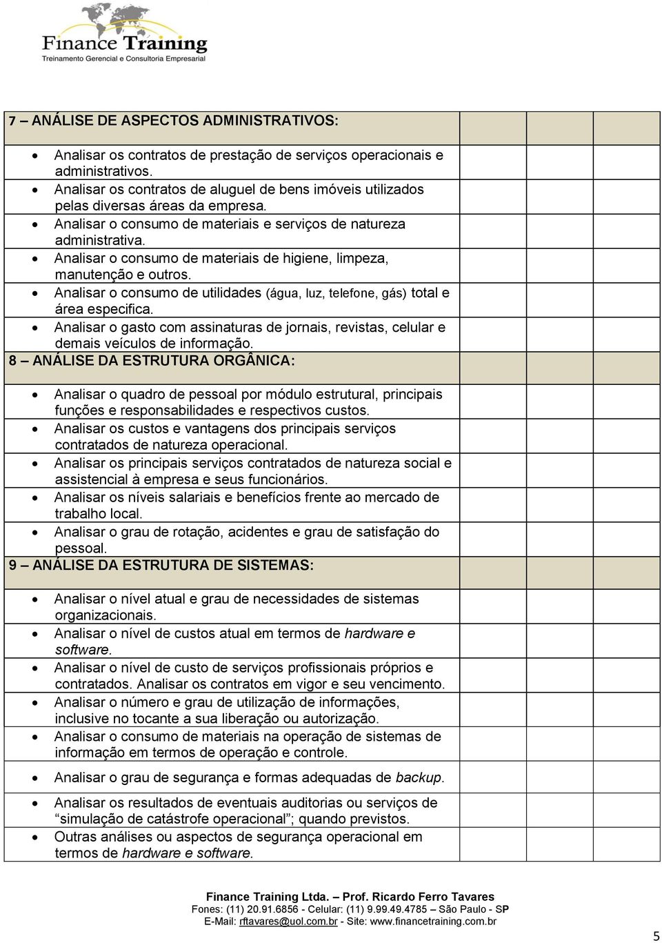 Analisar o consumo de materiais de higiene, limpeza, manutenção e outros. Analisar o consumo de utilidades (água, luz, telefone, gás) total e área especifica.