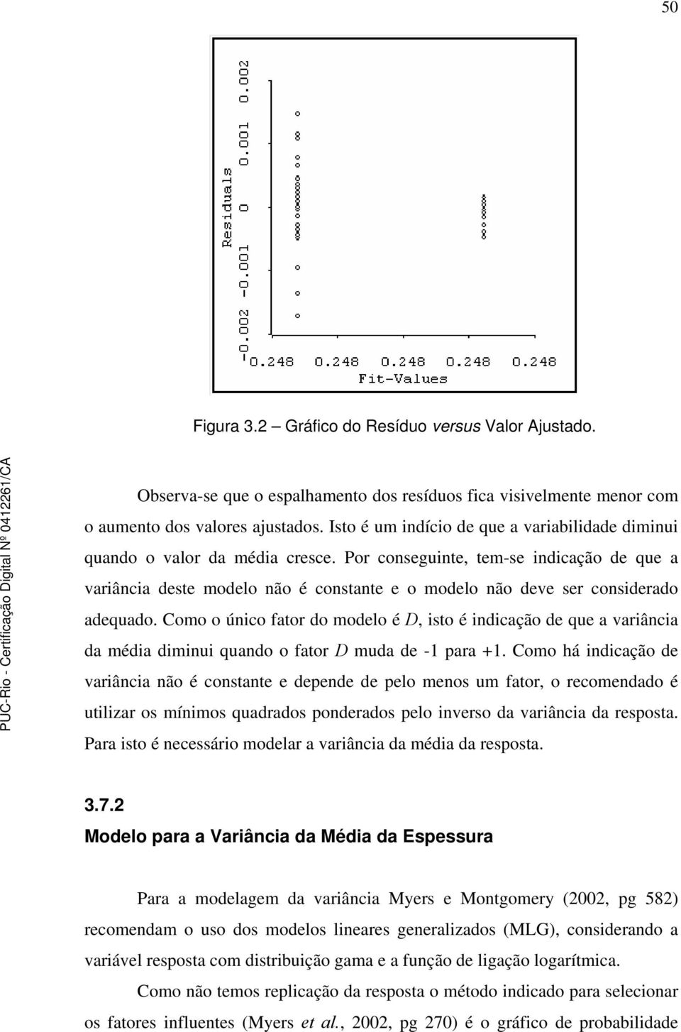 Por conseguinte, tem-se indicação de que a variância deste modelo não é constante e o modelo não deve ser considerado adequado.