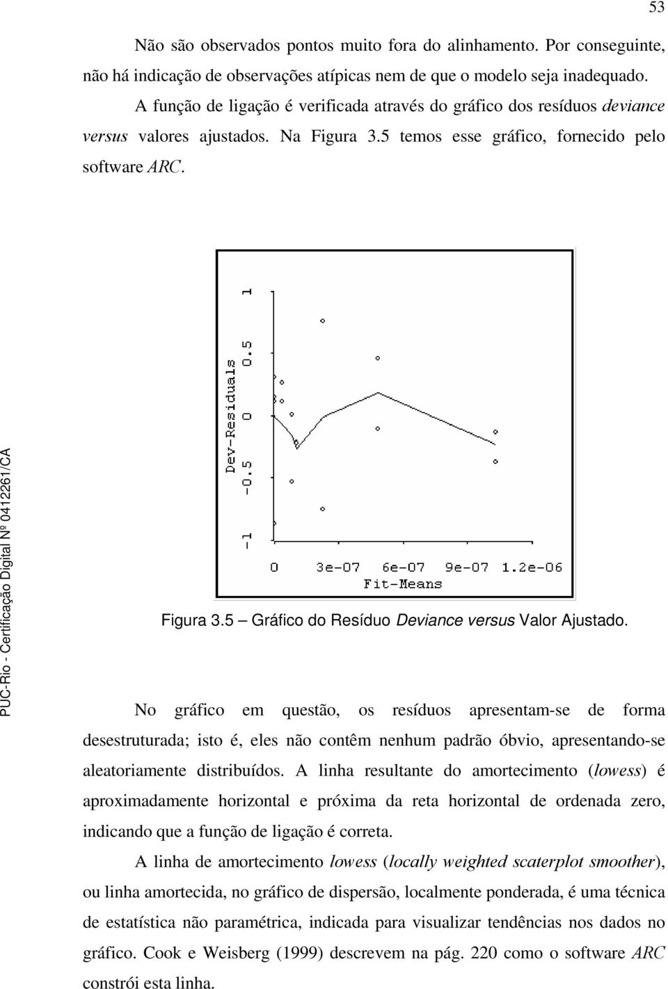 No gráfico em questão, os resíduos apresentam-se de forma desestruturada; isto é, eles não contêm nenhum padrão óbvio, apresentando-se aleatoriamente distribuídos.