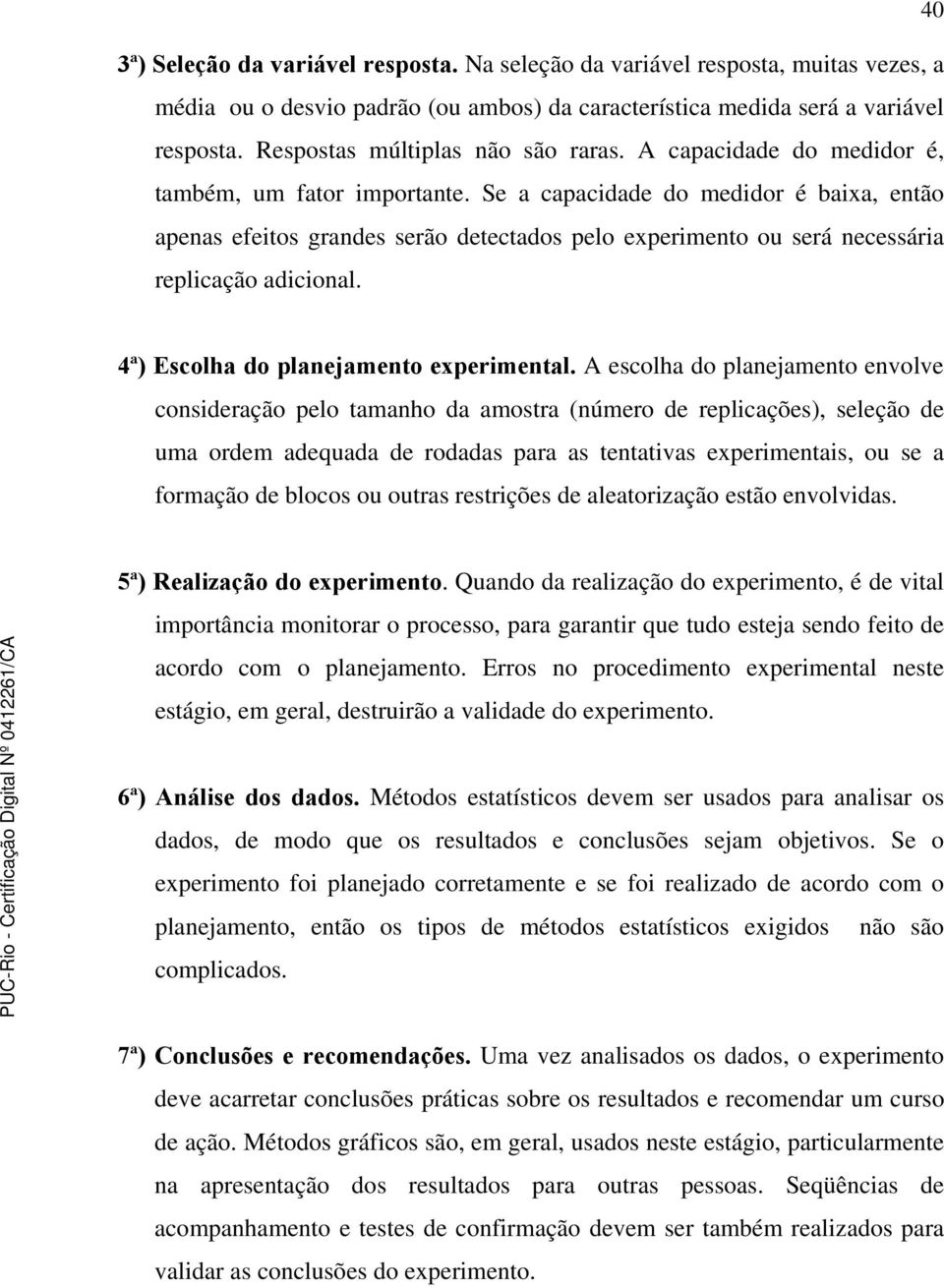 Se a capacidade do medidor é baixa, então apenas efeitos grandes serão detectados pelo experimento ou será necessária replicação adicional. 4ª) Escolha do planejamento experimental.